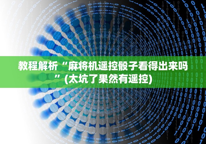 教程解析“麻将机遥控骰子看得出来吗”(太坑了果然有遥控)