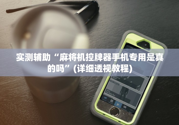 实测辅助“麻将机控牌器手机专用是真的吗”(详细透视教程)
