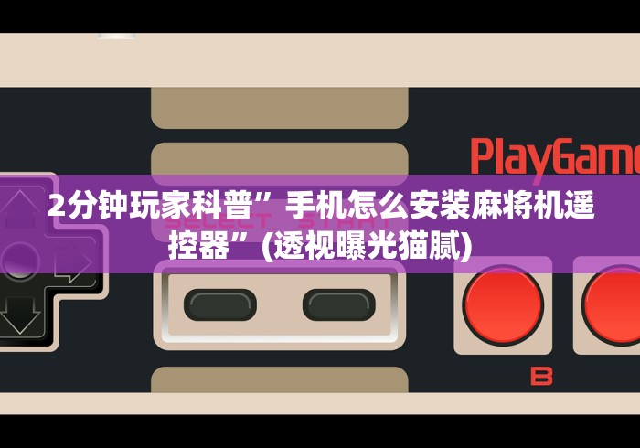 2分钟玩家科普”手机怎么安装麻将机遥控器”(透视曝光猫腻)