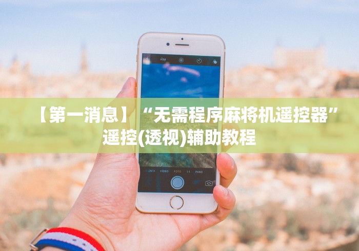 【第一消息】“无需程序麻将机遥控器”遥控(透视)辅助教程
