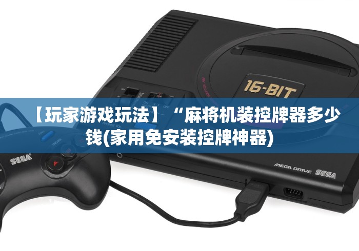 【玩家游戏玩法】“麻将机装控牌器多少钱(家用免安装控牌神器)