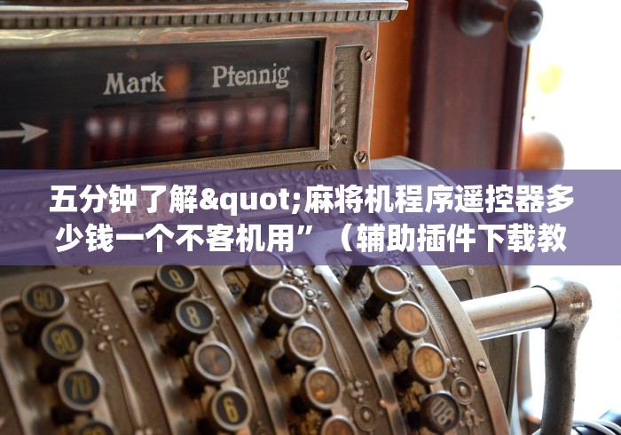 五分钟了解"麻将机程序遥控器多少钱一个不客机用”（辅助插件下载教程）