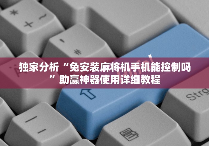 独家分析“免安装麻将机手机能控制吗”助赢神器使用详细教程