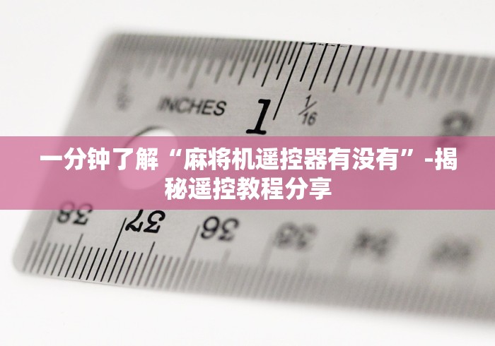 一分钟了解“麻将机遥控器有没有”-揭秘遥控教程分享
