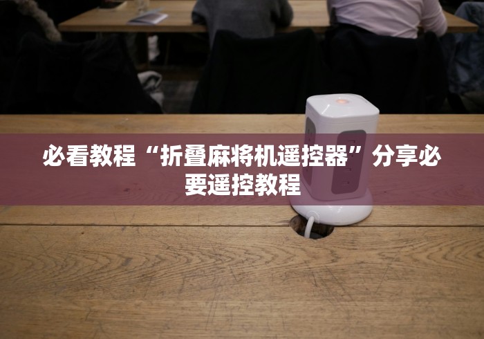 必看教程“折叠麻将机遥控器”分享必要遥控教程