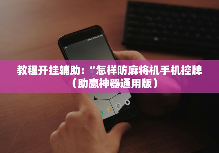 教程开挂辅助:“怎样防麻将机手机控牌（助赢神器通用版）