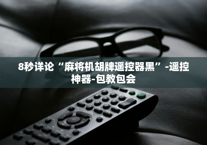 8秒详论“麻将机胡牌遥控器黑”-遥控神器-包教包会