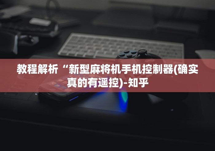 教程解析“新型麻将机手机控制器(确实真的有遥控)-知乎
