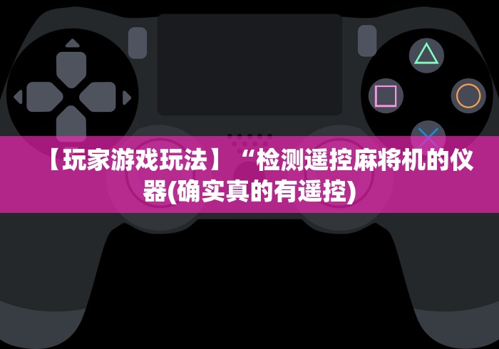 【玩家游戏玩法】“检测遥控麻将机的仪器(确实真的有遥控)