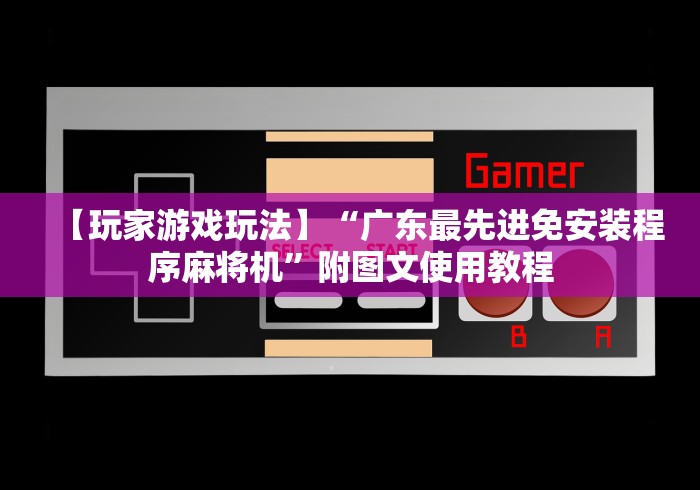【玩家游戏玩法】“广东最先进免安装程序麻将机”附图文使用教程