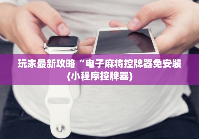 玩家最新攻略“电子麻将控牌器免安装(小程序控牌器)