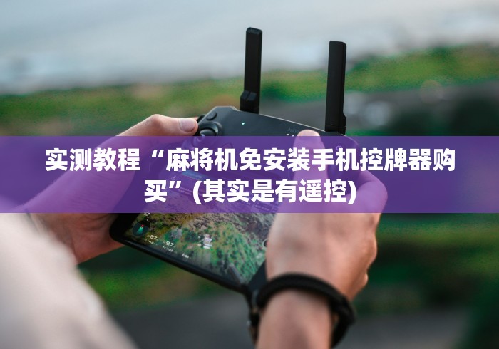 实测教程“麻将机免安装手机控牌器购买”(其实是有遥控)