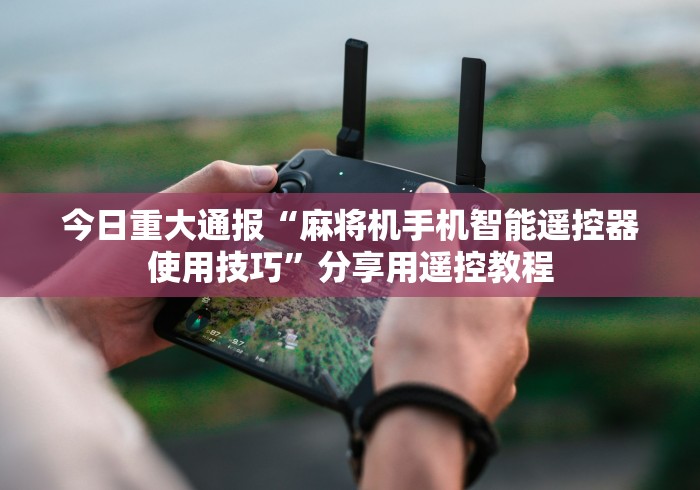 今日重大通报“麻将机手机智能遥控器使用技巧”分享用遥控教程