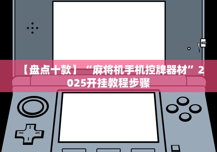 【盘点十款】“麻将机手机控牌器材”2025开挂教程步骤 【盘点十款】“麻将机手机控牌器材”2025开挂教程步骤