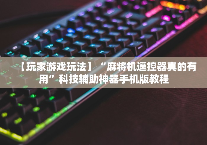 【玩家游戏玩法】“麻将机遥控器真的有用”科技辅助神器手机版教程