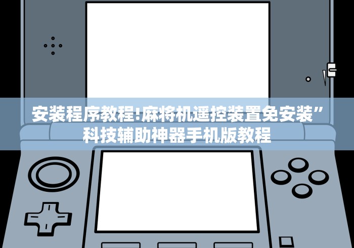 安装程序教程!麻将机遥控装置免安装”科技辅助神器手机版教程 安装程序教程!麻将机遥控装置免安装”科技辅助神器手机版教程