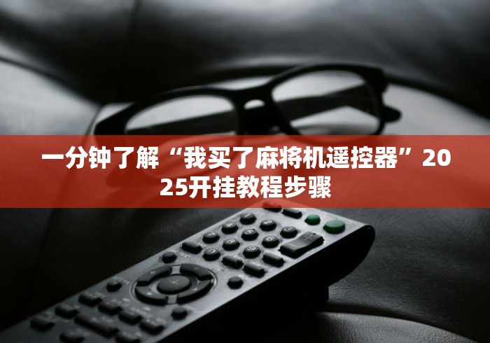 一分钟了解“我买了麻将机遥控器”2025开挂教程步骤 一分钟了解“我买了麻将机遥控器”2025开挂教程步骤