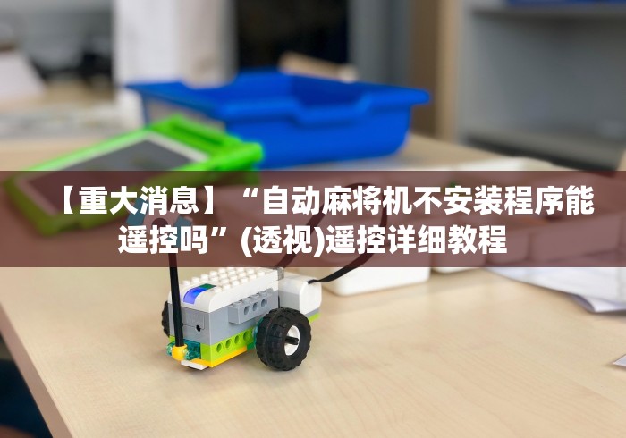 【重大消息】“自动麻将机不安装程序能遥控吗”(透视)遥控详细教程