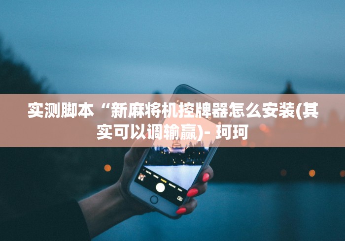 实测脚本“新麻将机控牌器怎么安装(其实可以调输赢)- 珂珂