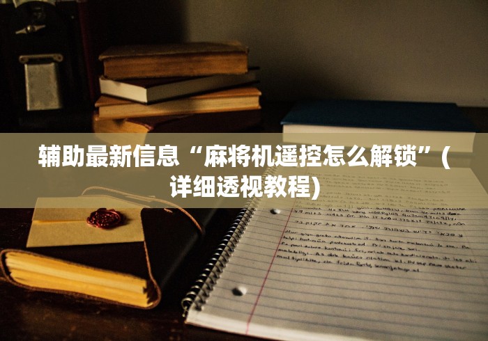 辅助最新信息“麻将机遥控怎么解锁”(详细透视教程)