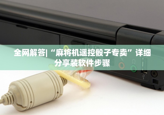 全网解答|“麻将机遥控骰子专卖”详细分享装软件步骤