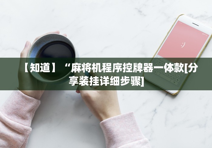 【知道】“麻将机程序控牌器一体款[分享装挂详细步骤]
