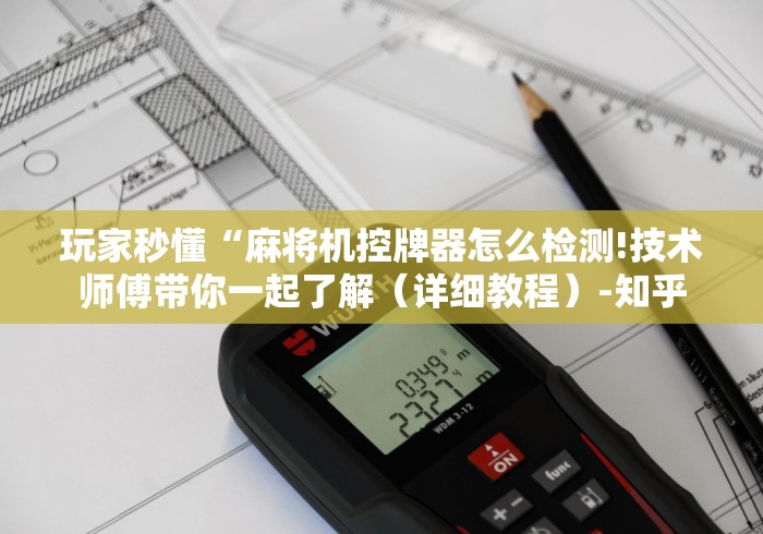 玩家秒懂“麻将机控牌器怎么检测!技术师傅带你一起了解（详细教程）-知乎