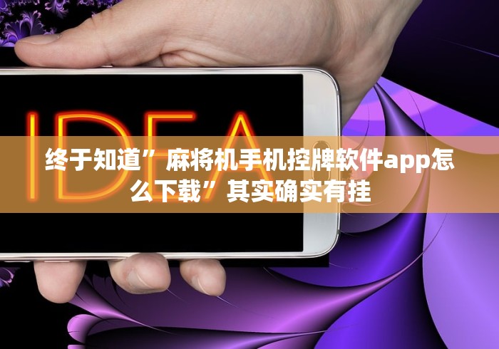 终于知道”麻将机手机控牌软件app怎么下载”其实确实有挂