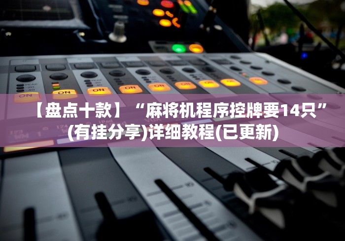 【盘点十款】“麻将机程序控牌要14只”(有挂分享)详细教程(已更新)