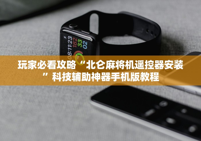 玩家必看攻略“北仑麻将机遥控器安装”科技辅助神器手机版教程