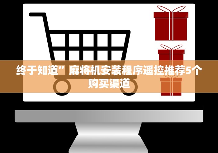 终于知道”麻将机安装程序遥控推荐5个购买渠道