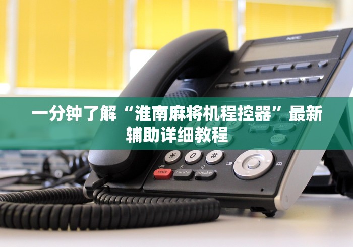 一分钟了解“淮南麻将机程控器”最新辅助详细教程