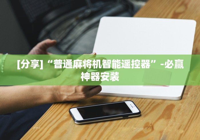 [分享]“普通麻将机智能遥控器”-必赢神器安装