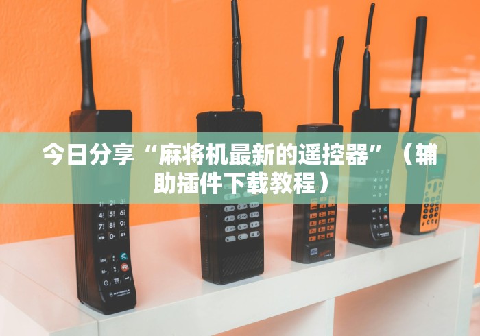 今日分享“麻将机最新的遥控器”（辅助插件下载教程）