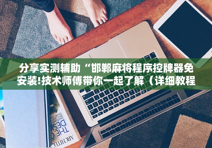 分享实测辅助“邯郸麻将程序控牌器免安装!技术师傅带你一起了解（详细教程）-知乎