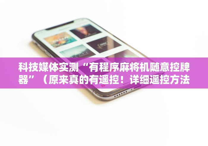 科技媒体实测“有程序麻将机随意控牌器”（原来真的有遥控！详细遥控方法）知乎