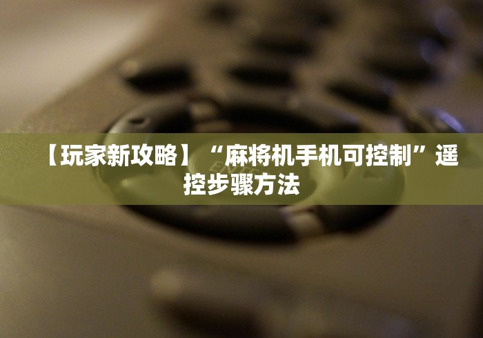 【玩家新攻略】“麻将机手机可控制”遥控步骤方法