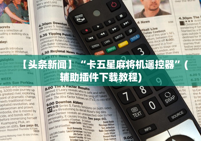 【头条新闻】“卡五星麻将机遥控器”(辅助插件下载教程)