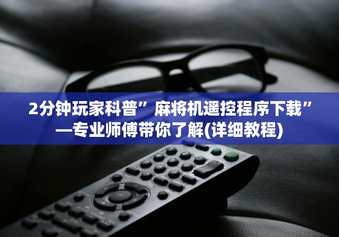 2分钟玩家科普”麻将机遥控程序下载”—专业师傅带你了解(详细教程)