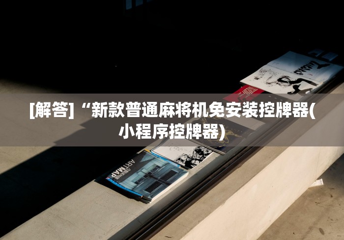 [解答]“新款普通麻将机免安装控牌器(小程序控牌器)