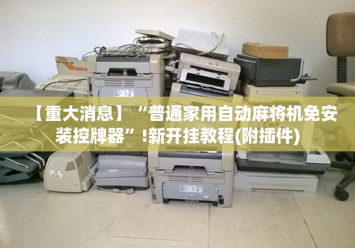 【重大消息】“普通家用自动麻将机免安装控牌器”!新开挂教程(附插件)