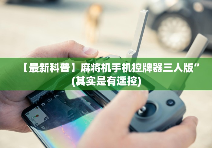 【最新科普】麻将机手机控牌器三人版”(其实是有遥控)