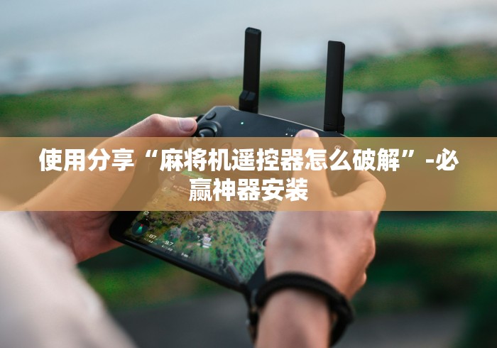 使用分享“麻将机遥控器怎么破解”-必赢神器安装