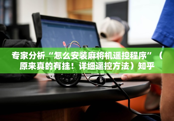 专家分析“怎么安装麻将机遥控程序”（原来真的有挂！详细遥控方法）知乎