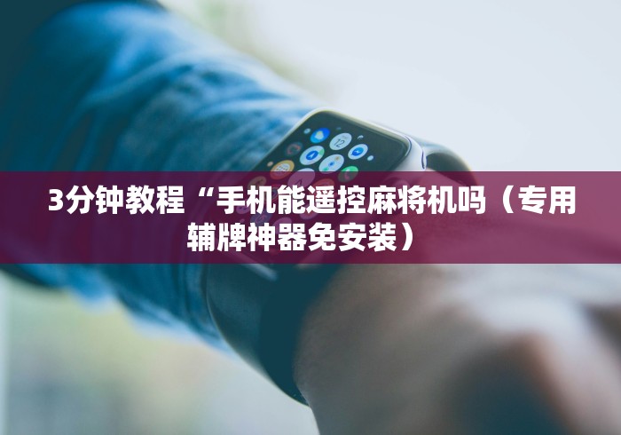 3分钟教程“手机能遥控麻将机吗（专用辅牌神器免安装） 