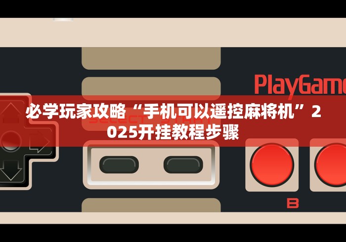 必学玩家攻略“手机可以遥控麻将机”2025开挂教程步骤