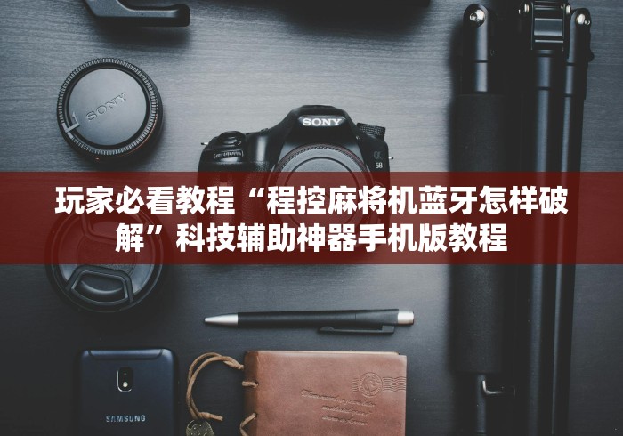 玩家必看教程“程控麻将机蓝牙怎样破解”科技辅助神器手机版教程