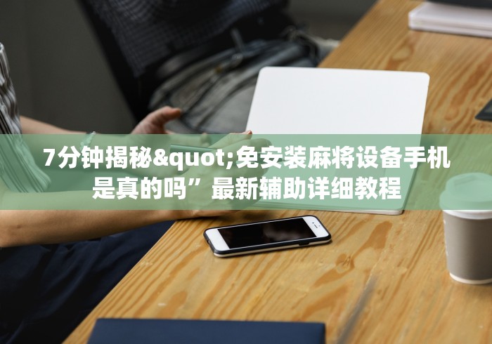 7分钟揭秘"免安装麻将设备手机是真的吗”最新辅助详细教程