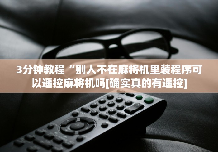 3分钟教程“别人不在麻将机里装程序可以遥控麻将机吗[确实真的有遥控]