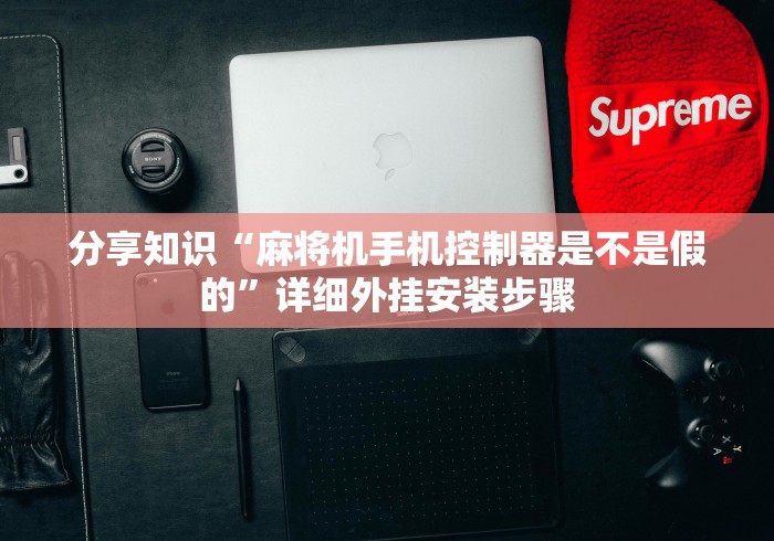 分享知识“麻将机手机控制器是不是假的”详细外挂安装步骤